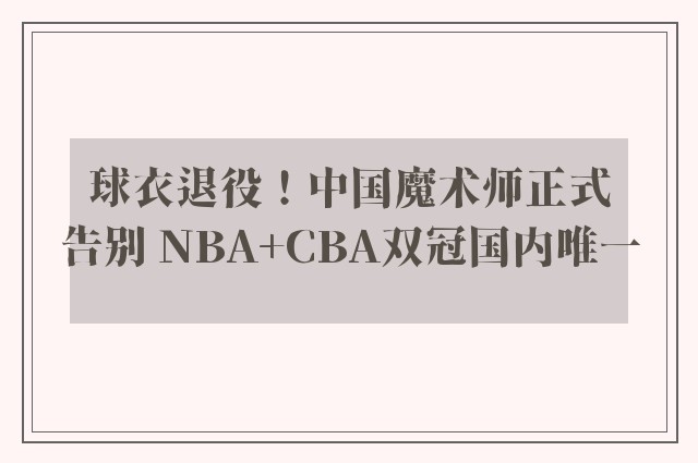 球衣退役！中国魔术师正式告别 NBA+CBA双冠国内唯一