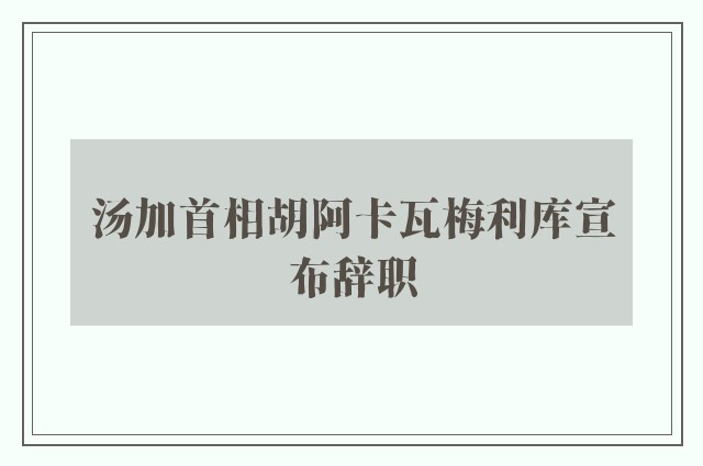 汤加首相胡阿卡瓦梅利库宣布辞职