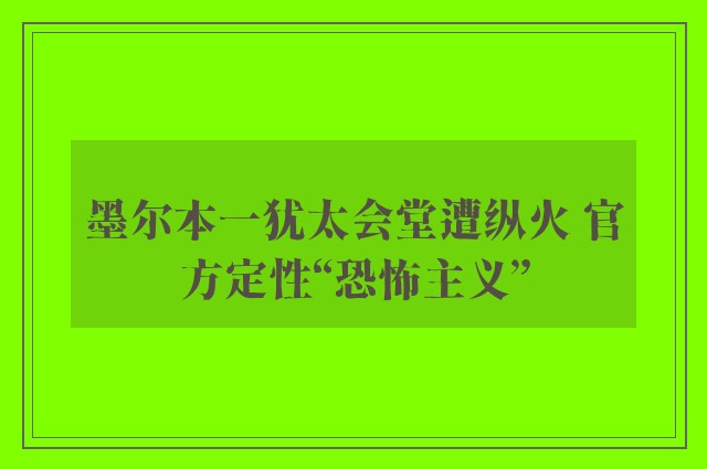 墨尔本一犹太会堂遭纵火 官方定性“恐怖主义”