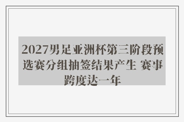 2027男足亚洲杯第三阶段预选赛分组抽签结果产生 赛事跨度达一年