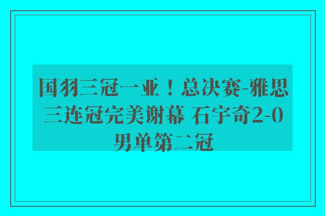 国羽三冠一亚！总决赛-雅思三连冠完美谢幕 石宇奇2-0男单第二冠